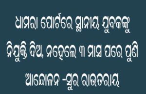 ଧାମରା ପୋର୍ଟରେ ସ୍ଥାନୀୟ ଯୁବକଙ୍କୁ ନିଯୁକ୍ତି ଦିଅ, ନହେଲେ ୩ ମାସ ପରେ ପୁଣି ଆନ୍ଦୋଳନ -ସୁର ରାଉତରାୟ